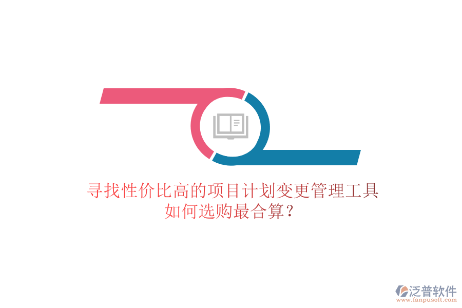 尋找性價比高的項(xiàng)目計(jì)劃變更管理工具，如何選購最合算？
