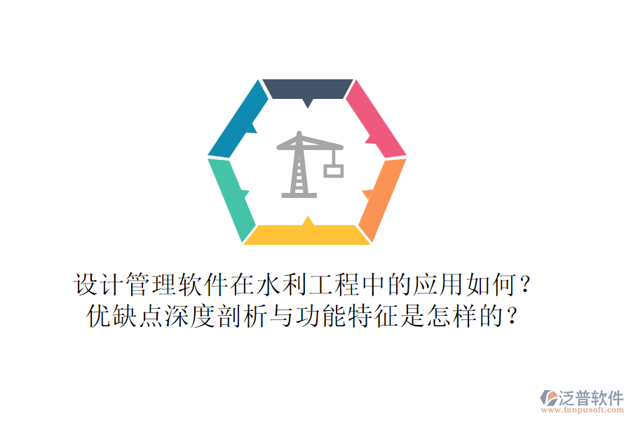 設(shè)計管理軟件在水利工程中的應(yīng)用如何？優(yōu)缺點深度剖析與功能特征是怎樣的？