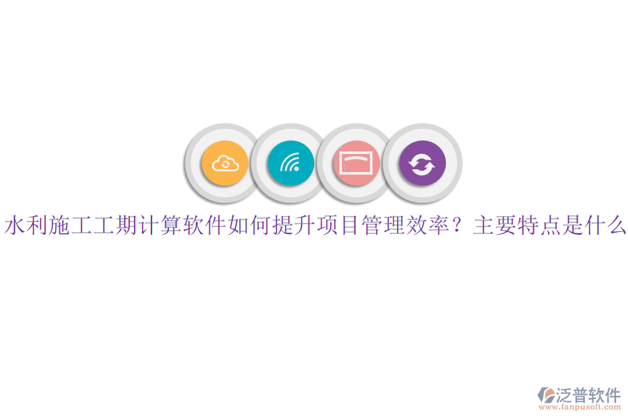 水利施工工期計(jì)算軟件如何提升項(xiàng)目管理效率？主要特點(diǎn)是什么？