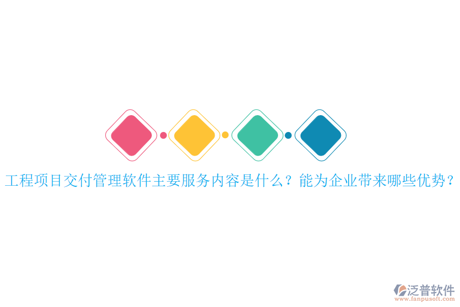 工程項目交付管理軟件主要服務內容是什么？能為企業(yè)帶來哪些優(yōu)勢？