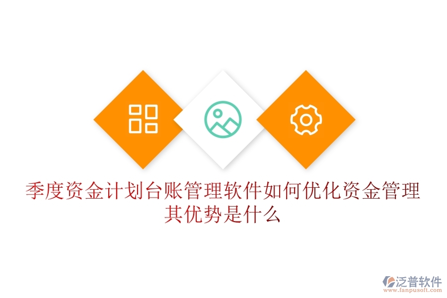季度資金計劃臺賬管理軟件如何優(yōu)化資金管理？其優(yōu)勢是什么？