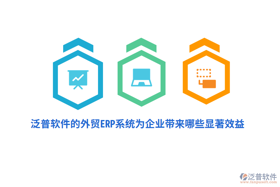 泛普軟件的外貿(mào)ERP系統(tǒng)為企業(yè)帶來(lái)哪些顯著效益？