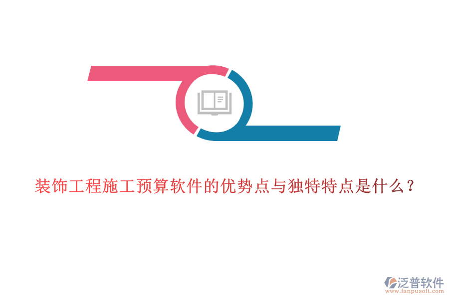 裝飾工程施工預(yù)算軟件的優(yōu)勢點(diǎn)與獨(dú)特特點(diǎn)是什么？