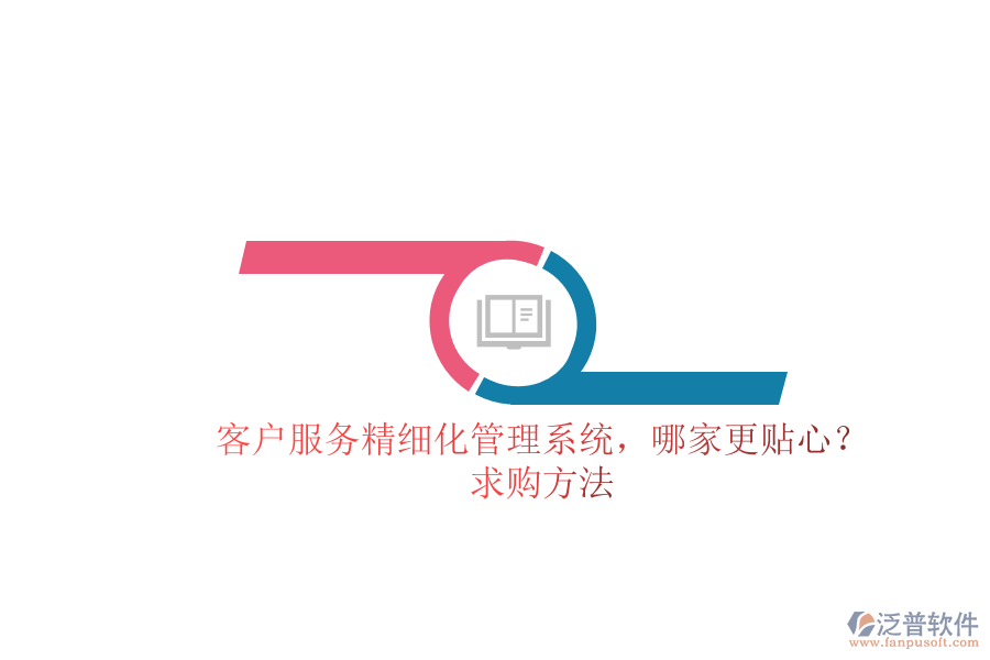 客戶服務(wù)精細(xì)化管理系統(tǒng)，哪家更貼心？求購方法