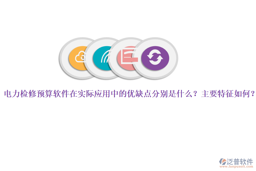 電力檢修預(yù)算軟件在實際應(yīng)用中的優(yōu)缺點分別是什么？主要特征如何？