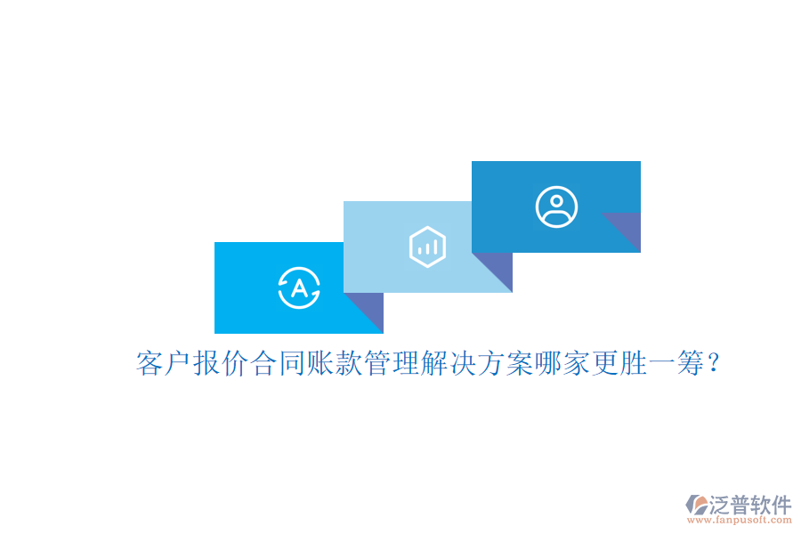 客戶報(bào)價(jià)合同賬款管理解決方案哪家更勝一籌？