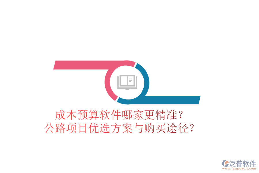 成本預(yù)算軟件哪家更精準？公路項目優(yōu)選方案與購買途徑