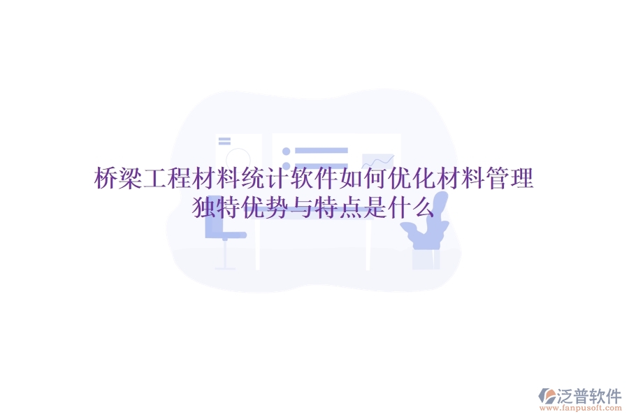 橋梁工程材料統(tǒng)計軟件如何優(yōu)化材料管理？獨特優(yōu)勢與特點是什么？