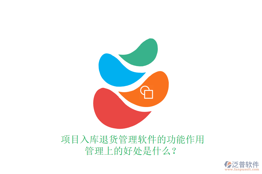 項(xiàng)目入庫退貨管理軟件的功能、作用及其管理上的好處是什么？
