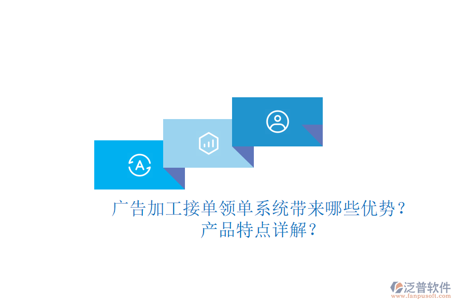 廣告加工接單領(lǐng)單系統(tǒng)帶來哪些優(yōu)勢？產(chǎn)品特點詳解？