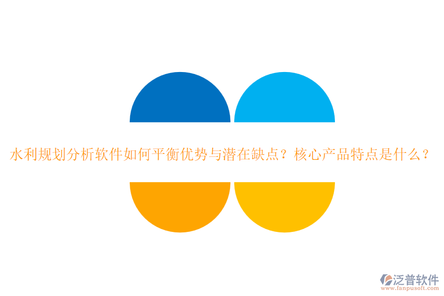 水利規(guī)劃分析軟件如何平衡優(yōu)勢與潛在缺點？核心產品特點是什么？