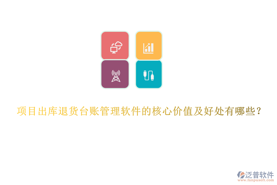 項(xiàng)目出庫(kù)退貨臺(tái)賬管理軟件的核心價(jià)值及好處有哪些？