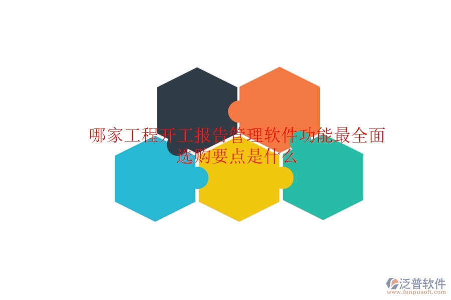 哪家工程開工報告管理軟件功能最全面？選購要點是什么？