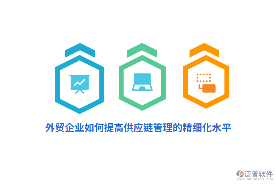 外貿(mào)企業(yè)如何提高供應(yīng)鏈管理的精細(xì)化水平？