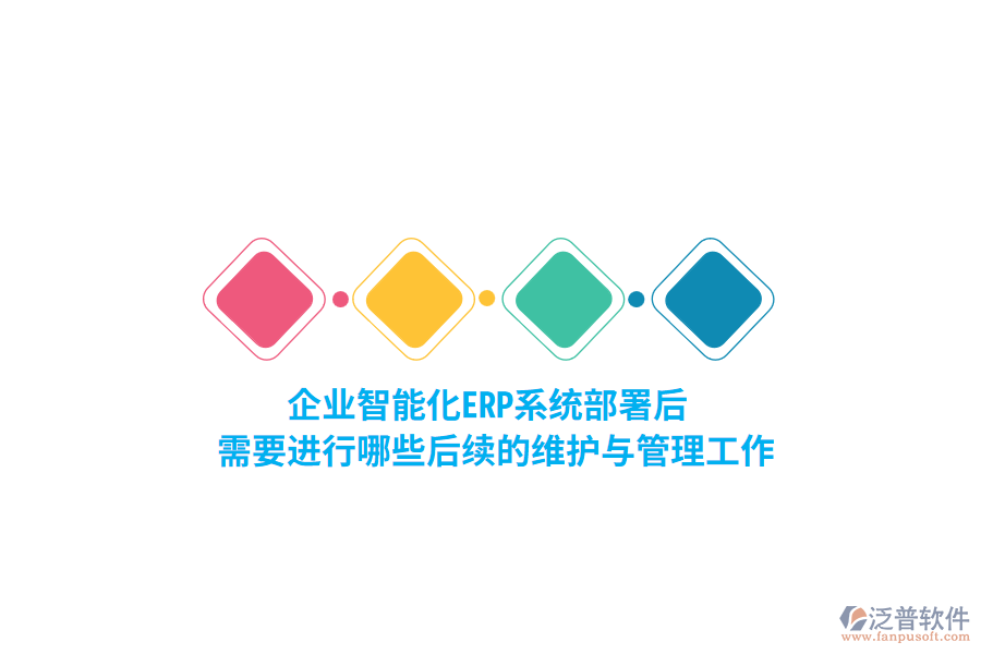 企業(yè)智能化ERP系統(tǒng)部署后，需要進(jìn)行哪些后續(xù)的維護(hù)與管理工作？