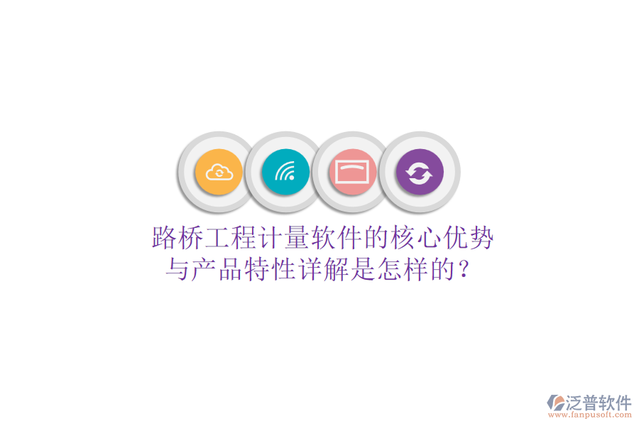 路橋工程計量軟件的核心優(yōu)勢與產(chǎn)品特性詳解是怎樣的？
