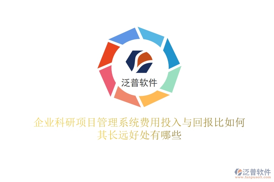 企業(yè)科研項(xiàng)目管理系統(tǒng)費(fèi)用投入與回報(bào)比如何？其長(zhǎng)遠(yuǎn)好處有哪些？