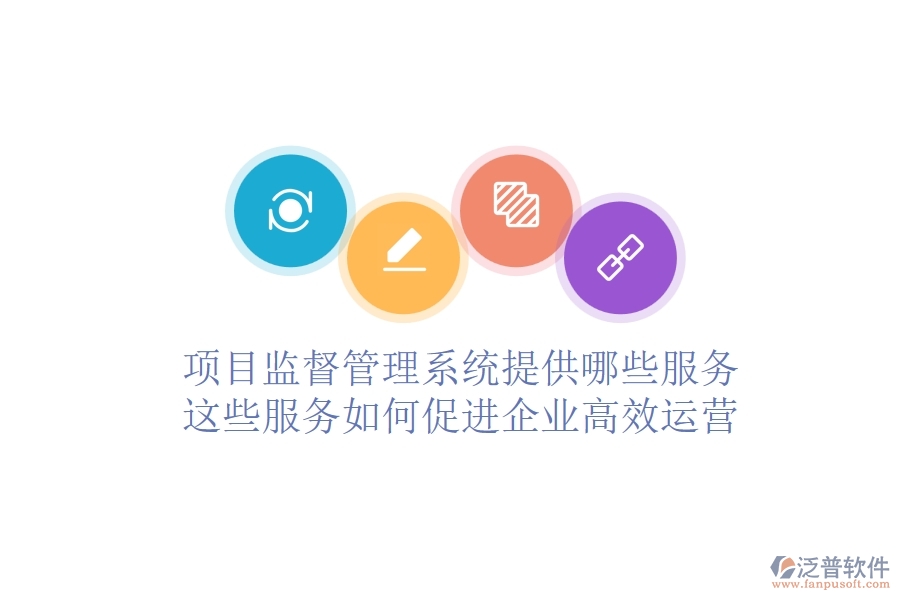 項目監(jiān)督管理系統(tǒng)提供哪些服務(wù)？這些服務(wù)如何促進企業(yè)高效運營？