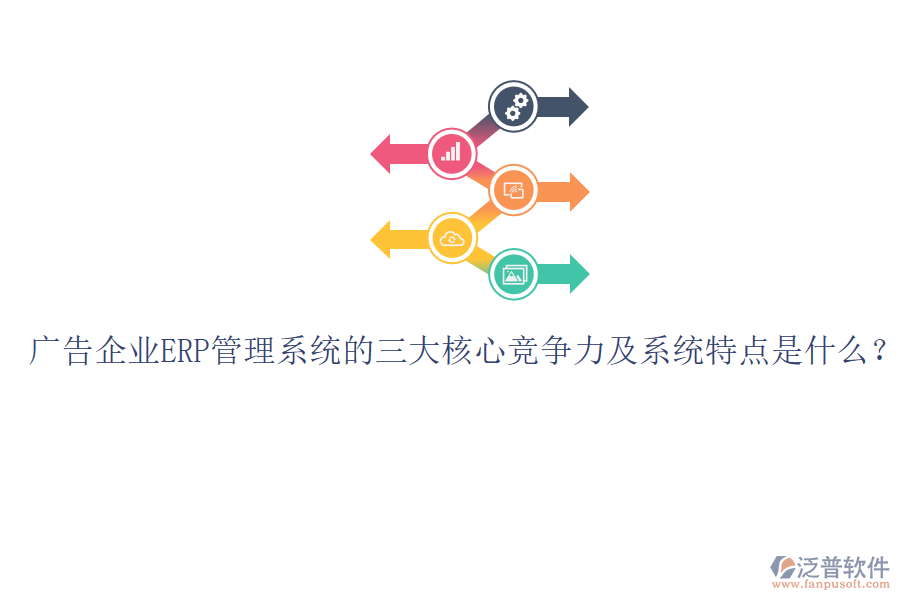 廣告企業(yè)ERP管理系統(tǒng)的三大核心競爭力及系統(tǒng)特點是什么？