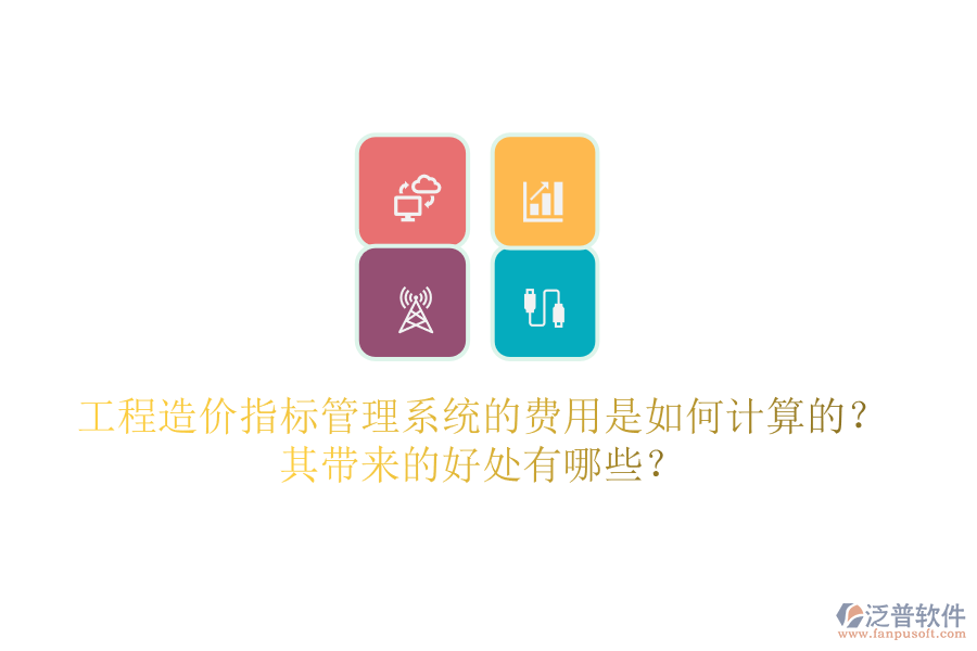 工程造價(jià)指標(biāo)管理系統(tǒng)的費(fèi)用是如何計(jì)算的？其帶來(lái)的好處有哪些？