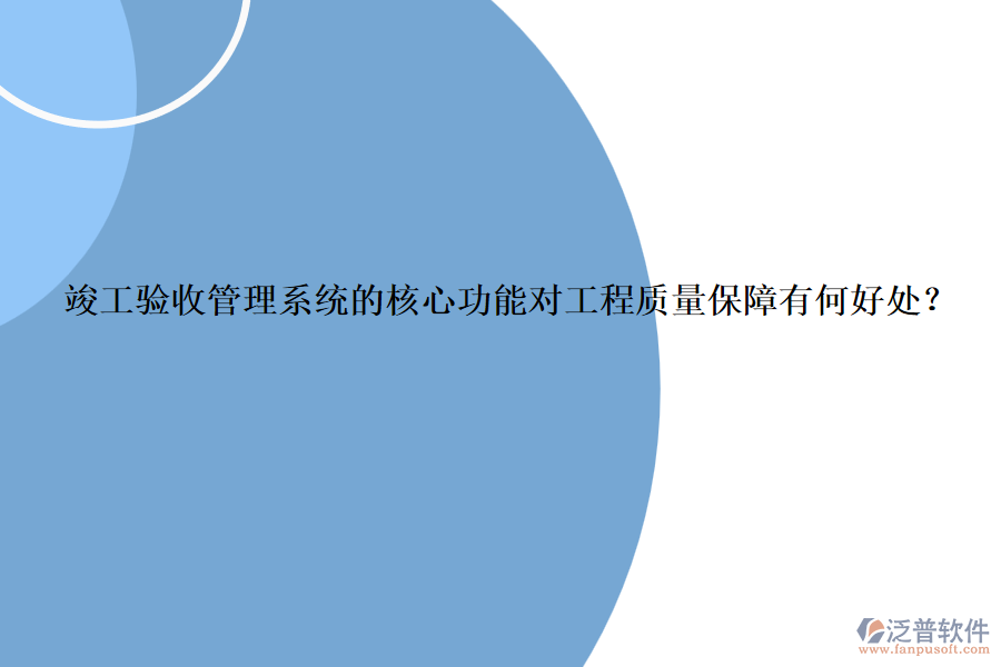 竣工驗(yàn)收管理系統(tǒng)的核心功能對(duì)工程質(zhì)量保障有何好處？
