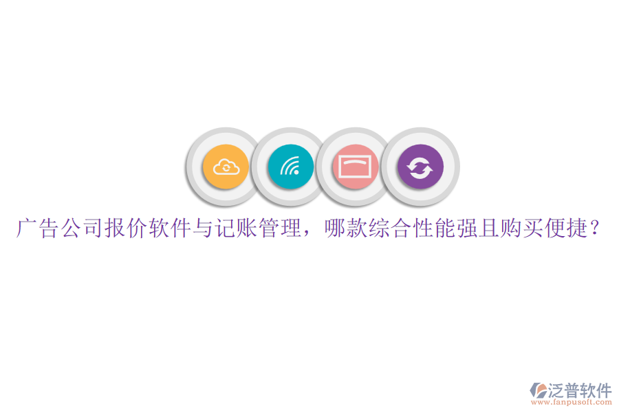 廣告公司報(bào)價(jià)軟件與記賬管理，哪款綜合性能強(qiáng)且購(gòu)買便捷？