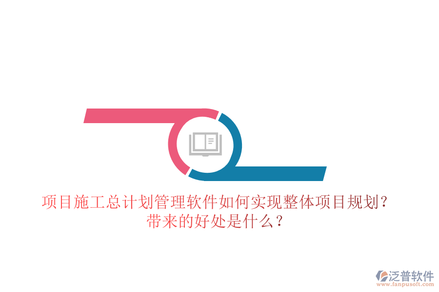 項(xiàng)目施工總計(jì)劃管理軟件如何實(shí)現(xiàn)整體項(xiàng)目規(guī)劃？帶來的好處是什么？