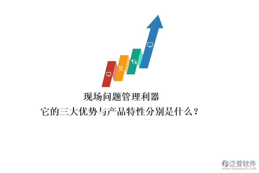 現(xiàn)場問題管理利器，它的三大優(yōu)勢與產(chǎn)品特性分別是什么？