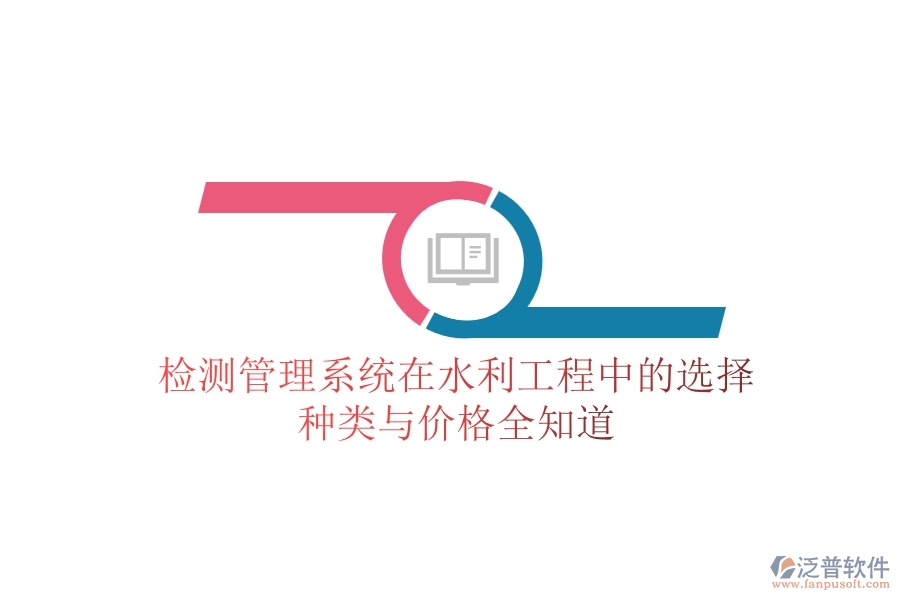 檢測(cè)管理系統(tǒng)在水利工程中的選擇，種類(lèi)與價(jià)格全知道