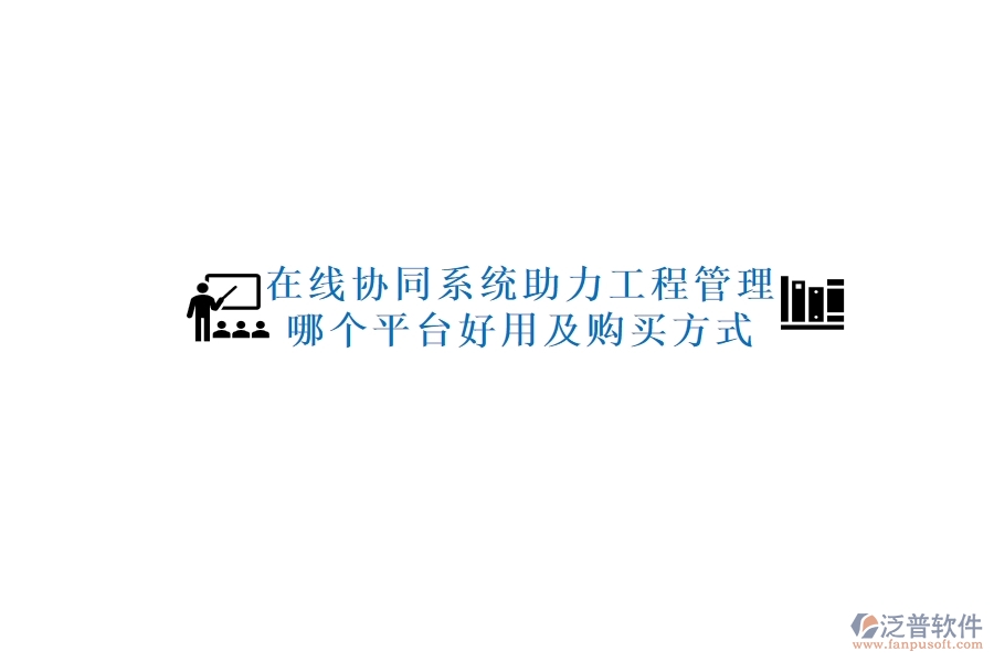 在線協(xié)同系統(tǒng)助力工程管理，哪個(gè)平臺(tái)好用及購(gòu)買方式？