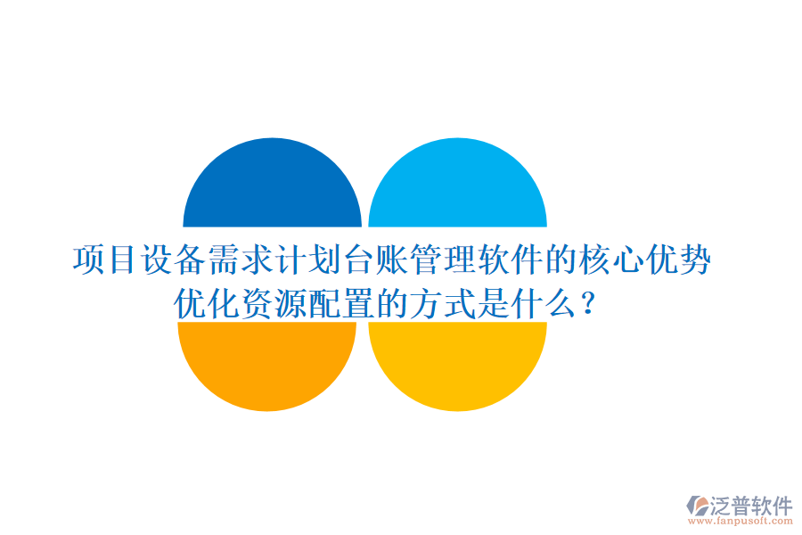 項目設(shè)備需求計劃臺賬管理軟件的核心優(yōu)勢及其優(yōu)化資源配置的方式是什么？