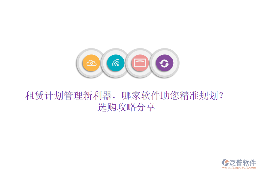 租賃計劃管理新利器，哪家軟件助您精準(zhǔn)規(guī)劃？選購攻略分享