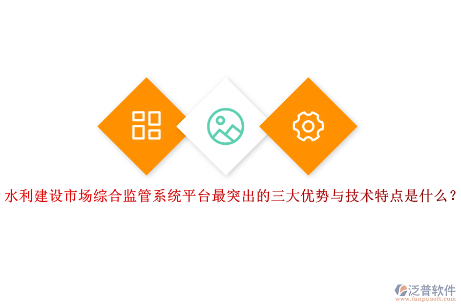 水利建設(shè)市場綜合監(jiān)管系統(tǒng)平臺最突出的三大優(yōu)勢與技術(shù)特點是什么？