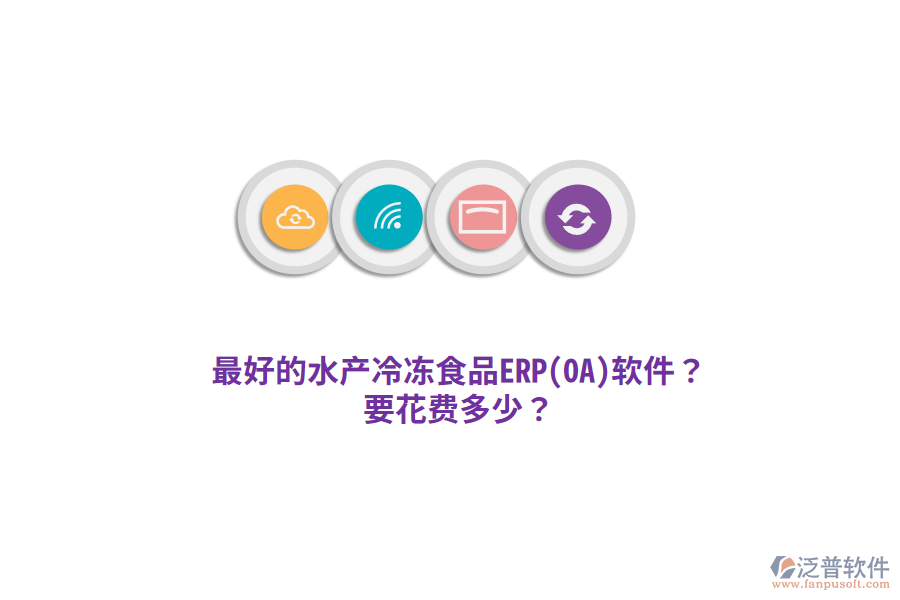 最好的水產(chǎn)冷凍食品ERP(OA)軟件？要花費多少？