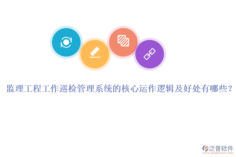 監(jiān)理工程工作巡檢管理系統(tǒng)的核心運(yùn)作邏輯及好處有哪些？