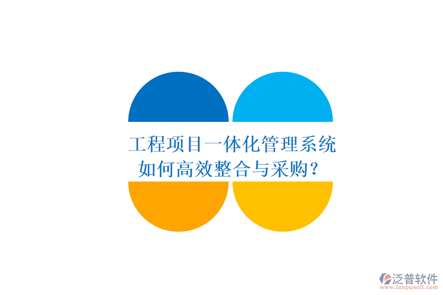 工程項(xiàng)目一體化管理系統(tǒng)，如何高效整合與采購？