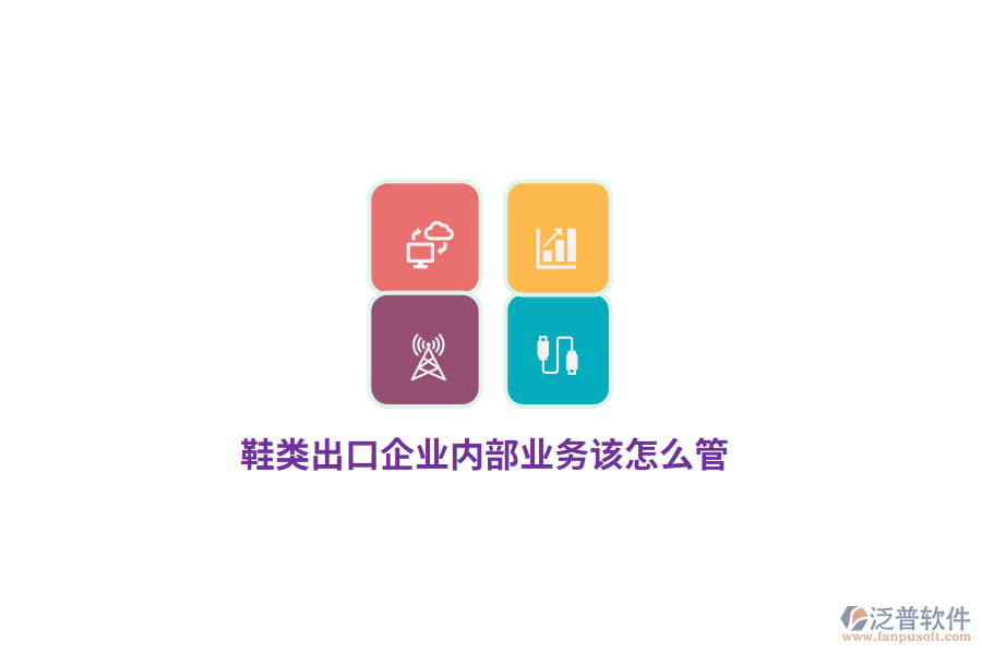 鞋類出口企業(yè)內(nèi)部業(yè)務(wù)該怎么管？