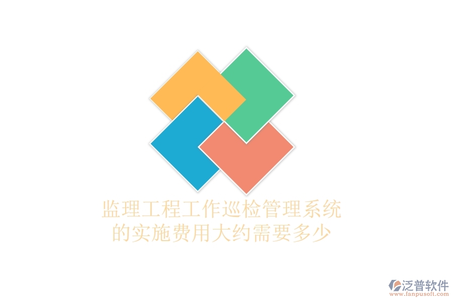 監(jiān)理工程工作巡檢管理系統(tǒng)的實施費用大約需要多少？