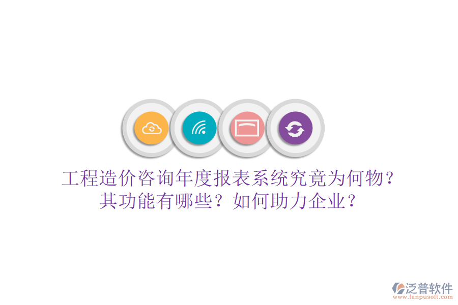 工程造價(jià)咨詢(xún)年度報(bào)表系統(tǒng)究竟為何物？其功能有哪些？如何助力企業(yè)？