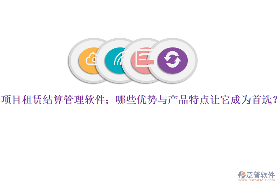 項(xiàng)目租賃結(jié)算管理軟件：哪些優(yōu)勢(shì)與產(chǎn)品特點(diǎn)讓它成為首選？