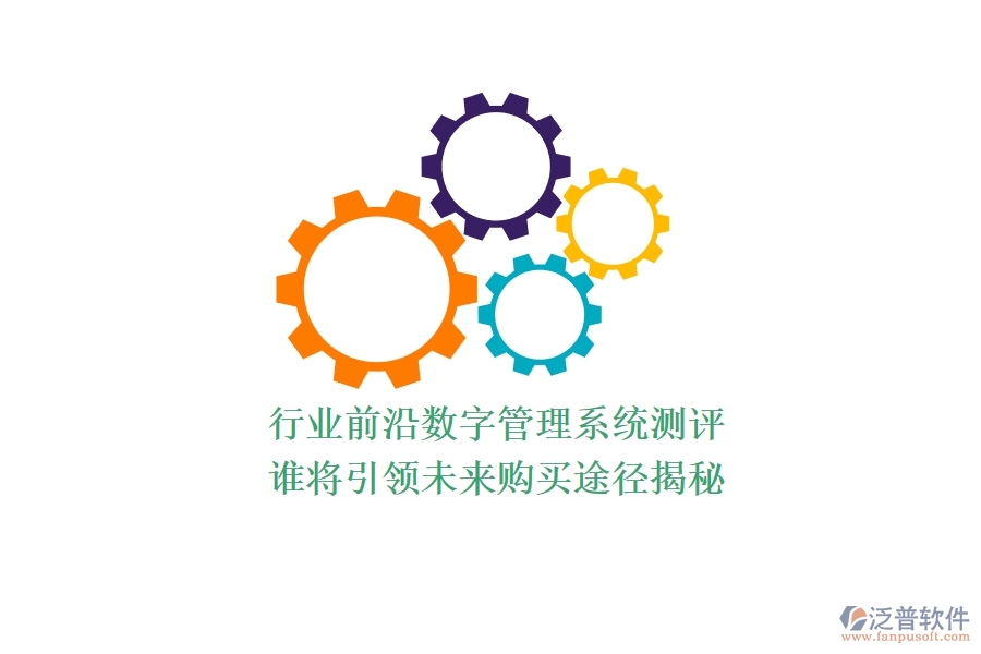 行業(yè)前沿數(shù)字管理系統(tǒng)測評：誰將引領(lǐng)未來？購買途徑揭秘