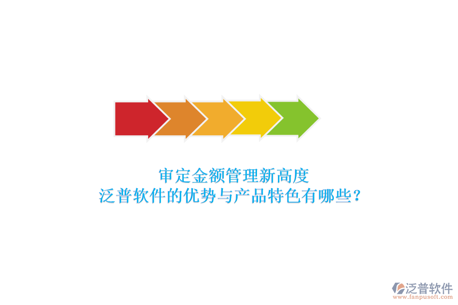審定金額管理新高度，泛普軟件的優(yōu)勢(shì)與產(chǎn)品特色有哪些？