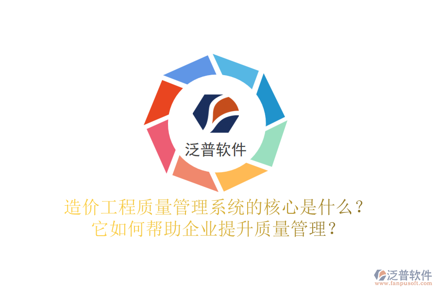 造價(jià)工程質(zhì)量管理系統(tǒng)的核心是什么？它如何幫助企業(yè)提升質(zhì)量管理？