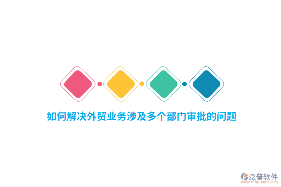 如何解決外貿(mào)業(yè)務(wù)涉及多個部門審批的問題？