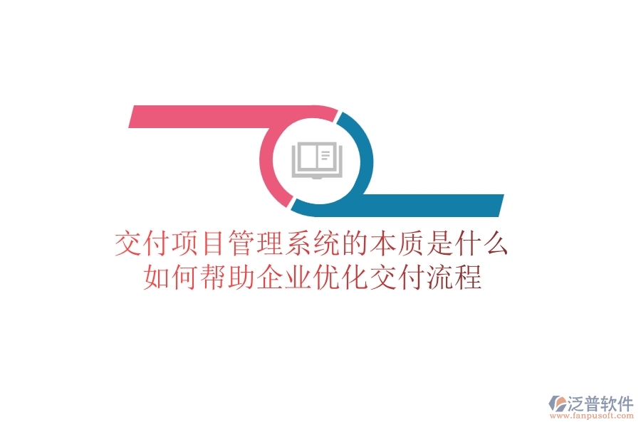 交付項(xiàng)目管理系統(tǒng)的本質(zhì)是什么？如何幫助企業(yè)優(yōu)化交付流程？