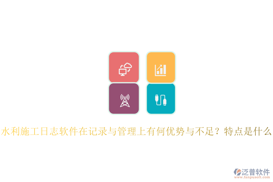 水利施工日志軟件在記錄與管理上有何優(yōu)勢與不足？特點是什么？