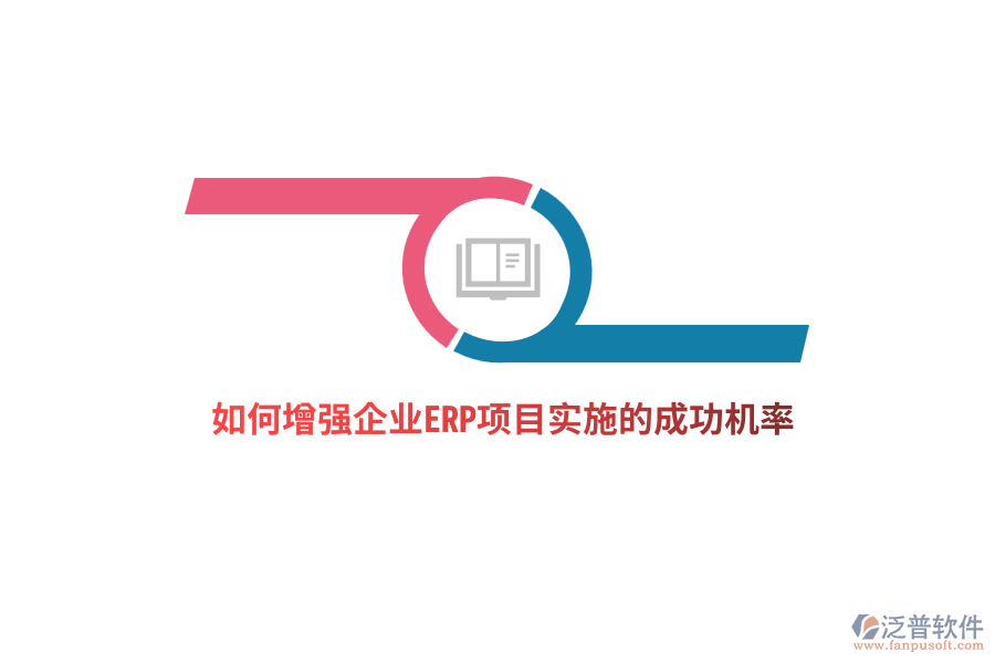 如何增強(qiáng)企業(yè)ERP項(xiàng)目實(shí)施的成功機(jī)率？
