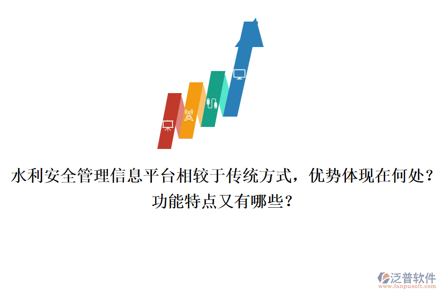 水利安全管理信息平臺相較于傳統(tǒng)方式，優(yōu)勢體現(xiàn)在何處？功能特點又有哪些？