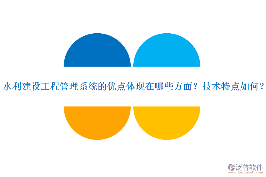 水利建設(shè)工程管理系統(tǒng)的優(yōu)點(diǎn)體現(xiàn)在哪些方面？技術(shù)特點(diǎn)如何？