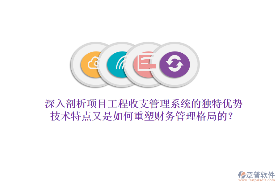 深入剖析項(xiàng)目工程收支管理系統(tǒng)的獨(dú)特優(yōu)勢(shì)，技術(shù)特點(diǎn)又是如何重塑財(cái)務(wù)管理格局的？